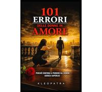 101 Errori delle donne in Amore: Perchè continui a perdere gli uomini (senza saperlo) (Seduzione Attrazione)