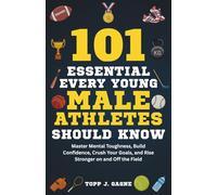 101 Essential Things Every Young Male Athlete Should Know: Master Mental Toughness, Build Confidence, Crush Your Goals, and Rise Stronger on and Off the Field