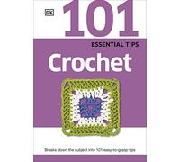 101 Essential Tips Crochet: Breaks Down the Subject into 101 Easy-to-Grasp Tips