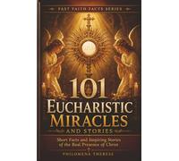 101 Eucharistic Miracles and Stories: Short Facts and Inspiring Stories of the Real Presence of Christ (Fast Faith Facts)