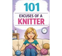 101 Excuses of a Knitter: A Humorous Knitting Gift Book Full of Relatable Moments and Knitting Humor