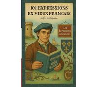 101 Expressions en vieux francais, enfin expliquées: Découvrez l’origine, le sens et l’usage de 101 expressions françaises anciennes pour enrichir ... comprendre le vieux français avec plaisir !