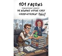 101 façons (parfaitement légales) de rendre votre chef complètement fou: Le guide de survie du salarié créatif