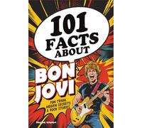 101 Facts About Bon Jovi: Fun Trivia, Hidden Secrets & Rock Stories