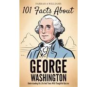 101 Facts About George Washington: Understanding His Life And Times With Thoughtful Quizzes