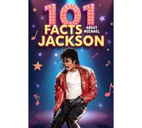 101 Facts About Michael Jackson: Amazing, Fun, and Fascinating Facts About the King of Pop, His Life, Music, and Legendary Career