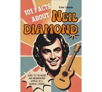 101 Facts About Neil Diamond: Guide to the Music and Mesmerizing Appeal of a Musical Legend