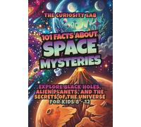 101 Facts About Space Mysteries: Explore Black Holes, Alien Planets, and the Secrets of the Universe