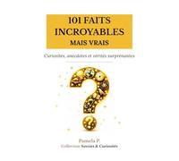 101 FAITS INCROYABLES MAIS VRAIS: Curiosités, anecdotes et vérités surprenantes