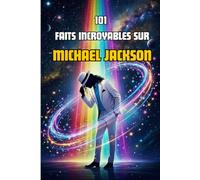 101 Faits incroyables sur Michael Jackson: L'histoire du Roi de la Pop racontée aux enfants et aux jeunes en 101 anecdotes