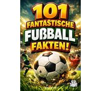 101 fantastische Fußball Fakten!: Kurioses, geniales & unnützes Wissen über Fußball (Perfekt für echte Fußballfans, junge Kinder & Erwachsene)