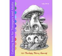 101 Fantasy Fairy Homes: Coloring Book for Teenagers and Adults for Relaxation, Stress Relief, Serenity, and Mindfulness (Enchanted Dwellings: A Fantasy Fairy Homes Coloring Journey Series)