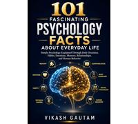 101 Fascinating Psychology Facts About Everyday Life: The Science Behind Your Thoughts, Habits, Decisions, Emotions, Memory, and Human Behavior