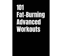 101 Fat-Burning Advanced Workouts: Strength and Cardio Workouts with Finishers to Maximize Fat Loss and Endurance
