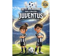 101 Fatti Incredibili sul Calcio Juventus: Scopri i segreti, le curiosità e le storie più divertenti della Juve Edizione aggiornata 2026!