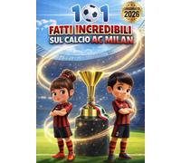 101 Fatti Incredibili sul Calcio Milan: Curiosità, record e storie leggendarie per piccoli tifosi rossoneri Edizione aggiornata 2026!