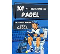 101 Fatti incredibili sul PADEL da leggere mentre fai la CACCA: Il libro sul PADEL più divertente - Idea regalo per giocatori di padel