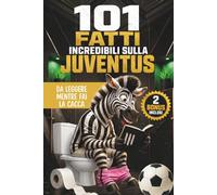 101 Fatti incredibili sulla Juventus da leggere mentre fai la cacca: Il Libro Imperdibile per ogni vero Tifoso Bianconero. Curiosità, Aneddoti, Record ... Perfetto per chi ama follemente la Juve