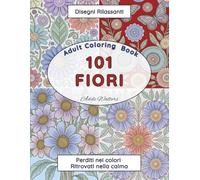 101 Fiori Libro Da Colorare Per Adulti: Disegni Rilassanti, Perditi Nei Colori & Ritrovati Nella Calma! 101 Splendidi Bouquet e Motivi Floreali a ... Per Favorire La Concentrazione E Il Relax