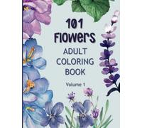 101 Flowers Adult Coloring Book: Beautiful Flower Patterns and Floral Prints | 101 Designs of Relaxing Nature and Plants to Color
