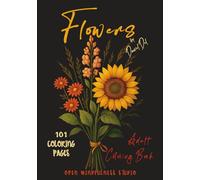 101 FLOWERS Adult Coloring Book: Delicate Roses, Cheerful Sunflowers, Elegant Tulips, Dreamy Orchids, mandala-style flower, flower bouquets, and many more.