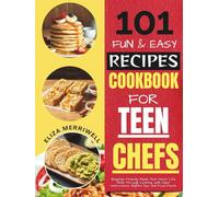 101 Fun and Easy Recipes Cookbook For Teen Chefs: Beginner-Friendly Meals That Teach Life Skills Through Cooking, with Clear Instructions, Helpful Tips and Food Facts