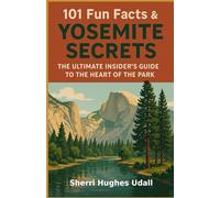 101 Fun Facts & Yosemite Secrets: The Ultimate Insider's Guide to the Heart of the Park