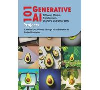 101 Generative AI Projects Projects: Diffusion Models, Transformers, ChatGPT, and Other LLMs: A Hands-On Journey Through 101 Generative AI Projects Project Examples