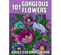 101 Gorgeous Flowers Adult Coloring Book: Simple and Beautiful Flower Designs with Seniors, Beginners, and Women. Unwind, and reconnect with nature. A ... of All Skill Levels.