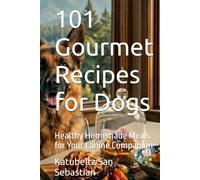 101 Gourmet Recipes for Dogs: Healthy Homemade Meals for Your Canine Companion (Flavors of the World)