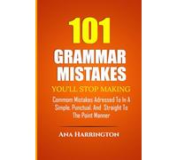 101 Grammar Mistakes: You'll Stop Making COMMOM MISTAKES ADRESSED TO IN A SIMPLE, PUNCTUAL, AND STRAIGHT TO THE POINT MANNER