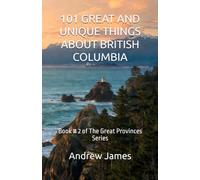 101 GREAT AND UNIQUE THINGS ABOUT BRITISH COLUMBIA: Book # 2 of The Great Provinces Series
