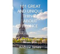 101 GREAT AND UNIQUE THINGS ABOUT FRANCE: Book 5 of The Great Nations Series
