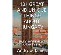 101 GREAT AND UNIQUE THINGS ABOUT HUNGARY: Book #14 of the "GREAT NATIONS" series