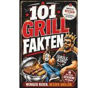 101 Grill Fakten, die du nicht brauchst - aber garantiert weitererzählst:: Alles, was du über Feuer und Fleisch wissen musst - um am Grill richtig anzugeben.