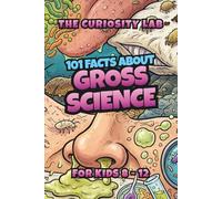 101 Gross Science Facts That Will Make You Say Eww!: Disgusting But True Facts About Your Body, Animals, and the World Around You