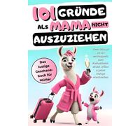 101 Gründe als Mama nicht auszuziehen: Das lustige Geschenkbuch für Mütter - Vom Alltagsstress entkoppelt, vom Perfektionsdruck erlöst & jeder Menge Muttivation