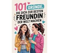 101 Gründe, die dich zur besten Freundin der Welt machen: Das ultimative Freundinnen-Geschenk - von Lachflash bis Tränchen, alles, was unsere Freundschaft ausmacht