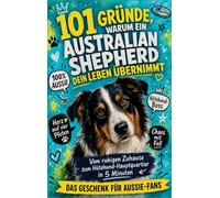 101 Gründe, warum dein Australian Shepherd dein Leben übernimmt: Vom ruhigen Zuhause zum Hütehund-Hauptquartier in 5 Minuten - Geschenk Für Aussie-Besitzer