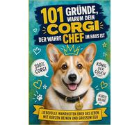 101 Gründe, warum dein Corgi der wahre Chef im Haus ist: Liebevolle Wahrheiten über das Leben mit kurzen Beinen und großem Ego | Für Corgi-Fans