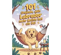101 Gründe, warum dein Labrador mehr Rechte hat als du: Das humorvolle Buch für Labrador-Besitzer | Mit Sabber-Charme, Schmuse-Pfote & Sofa-Allmacht