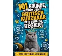 101 Gründe, warum deine Britisch Kurzhaar dein Zuhause regiert: Vom Schnurr-Knigge bis zum Couch-König | Für echte BKH-Liebhaber