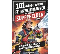 101 Gründe, warum Feuerwehrmänner die wahren Superhelden sind: Mut riecht nach Rauch, nicht nach Hollywood - Das perfekte Feuerwehr Geschenk für Männer & Kollegen - Humorvoll, emotional & authentisch