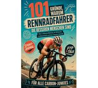 101 Gründe, warum Rennradfahrer die besseren Menschen sind: Humorvolle Liebeserklärung an Carbon, Wattzahlen und rasierte Beine mit Augenzwinkern