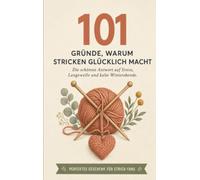 101 Gründe, warum Stricken glücklich macht: Antwort auf Stress, Langeweile und kalte Winterabende - Perfekt für Strick-Fans