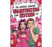 101 Gründe, warum Valentinstag zum kotzen ist - Für Menschen, die lieben - aber nicht mehr naiv nach Termin.: Alles über Beziehungen, Erwartungsdruck und Pflichtromantik