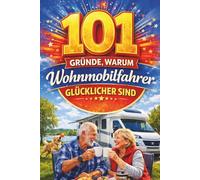 101 Gründe, warum Wohnmobilfahrer glücklicher sind: Ein liebevolles Buch über Freiheit, Reisen und das besondere Lebensgefühl im Wohnmobil