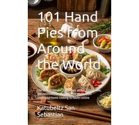 101 Hand Pies from Around the World: The best recipes for dumplings, gyoza, empanadas, and pastissets from around the world, from traditional home cooking to haute cuisine (Flavors of the World)