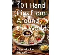 101 Hand Pies from Around the World: The best recipes for dumplings, gyoza, empanadas, and pastissets from around the world, from traditional home cooking to haute cuisine (Flavors of the World)