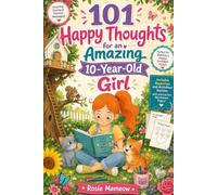 101 Happy Thoughts For An Amazing 10 Year Old Girl: Inspiring Stories and Positive Messages to Build Confidence, Friendship, Courage, and Self-Belief